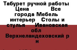 Табурет ручной работы › Цена ­ 1 500 - Все города Мебель, интерьер » Столы и стулья   . Ивановская обл.,Верхнеландеховский р-н